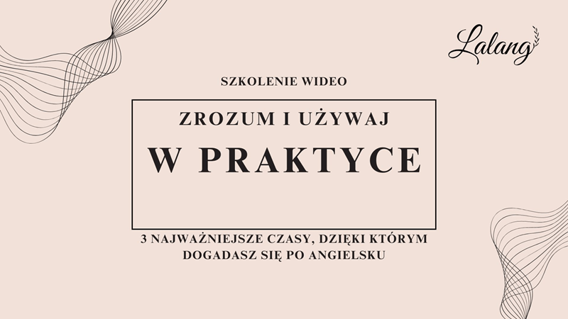 Szkolenie wideo "Zrozum i używaj w praktyce: 3 najważniejsze czasy, dzięki którym dogadasz się po angielsku"